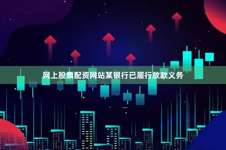 网上股票配资网站某银行已履行放款义务