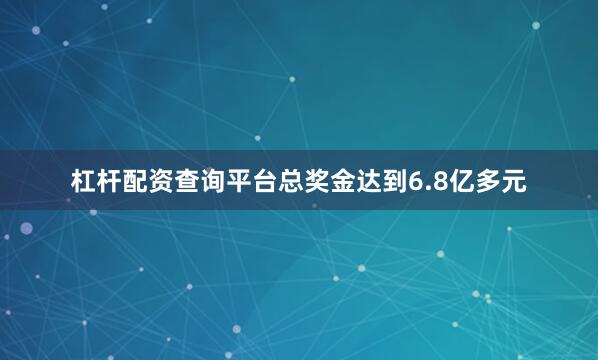 杠杆配资查询平台总奖金达到6.8亿多元