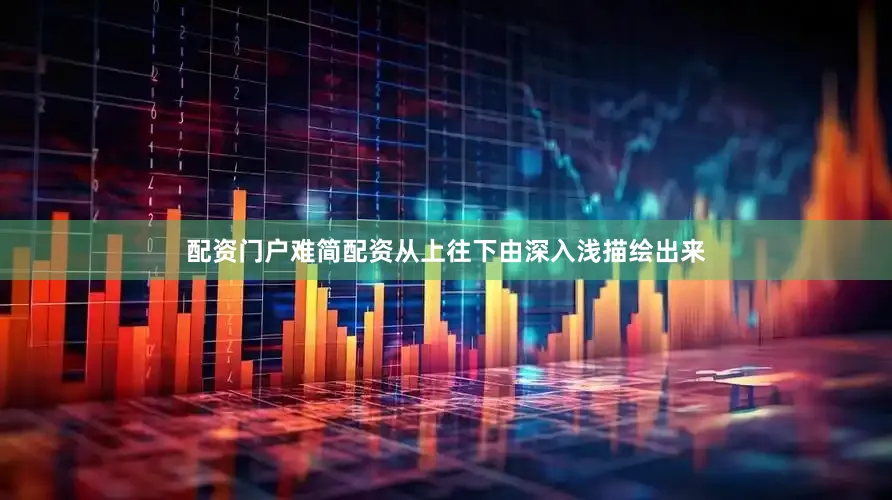 配资门户难简配资从上往下由深入浅描绘出来