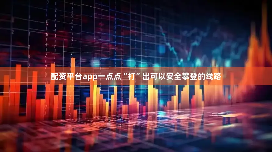配资平台app一点点“打”出可以安全攀登的线路