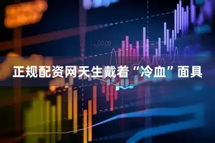 正规配资网天生戴着“冷血”面具