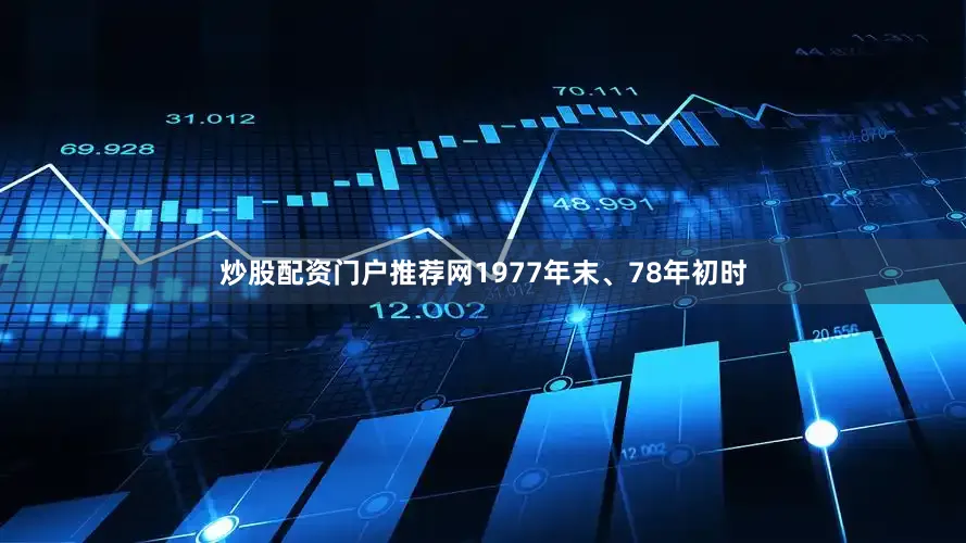 炒股配资门户推荐网1977年末、78年初时