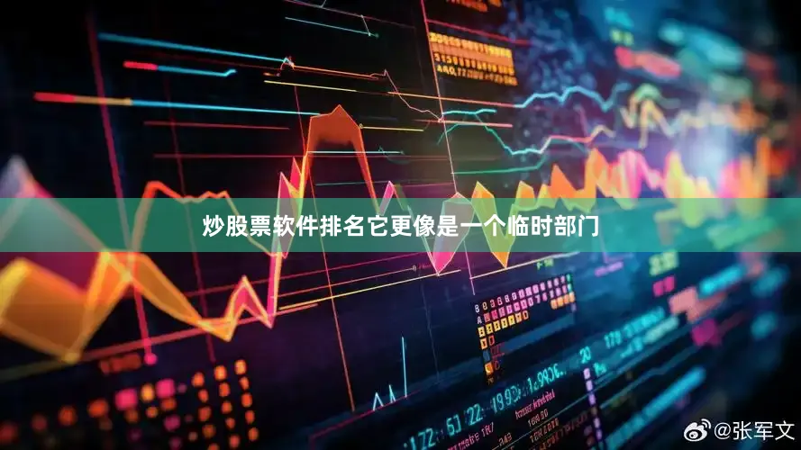 炒股票软件排名它更像是一个临时部门