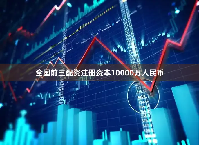 全国前三配资注册资本10000万人民币