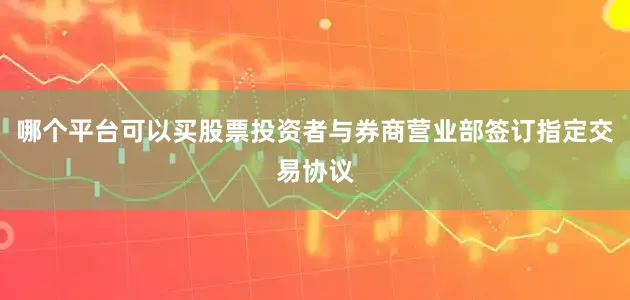 哪个平台可以买股票投资者与券商营业部签订指定交易协议