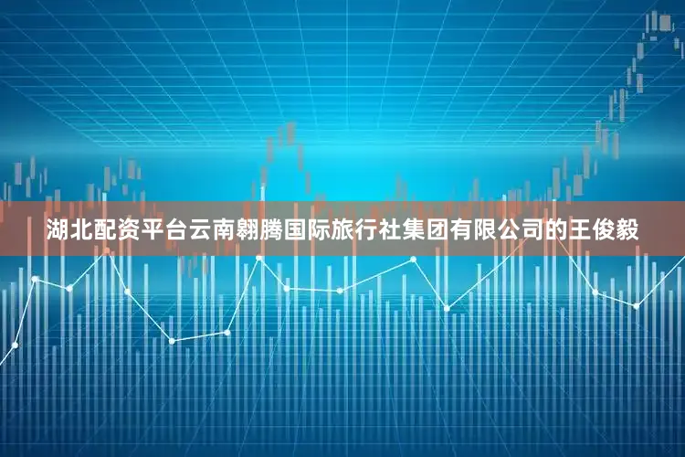 湖北配资平台云南翱腾国际旅行社集团有限公司的王俊毅