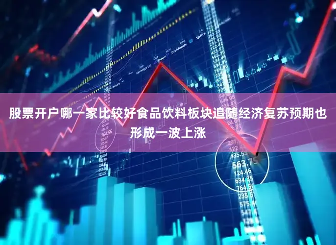 股票开户哪一家比较好食品饮料板块追随经济复苏预期也形成一波上涨