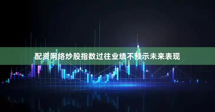 配资网络炒股指数过往业绩不预示未来表现