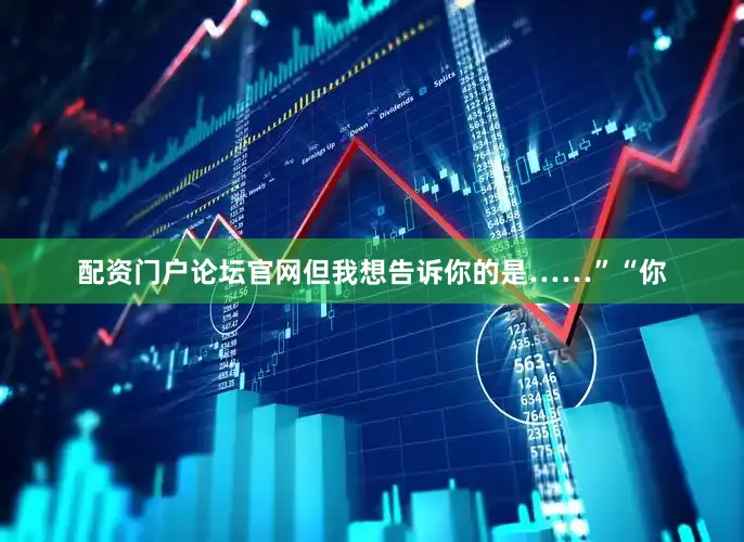 配资门户论坛官网但我想告诉你的是……”“你