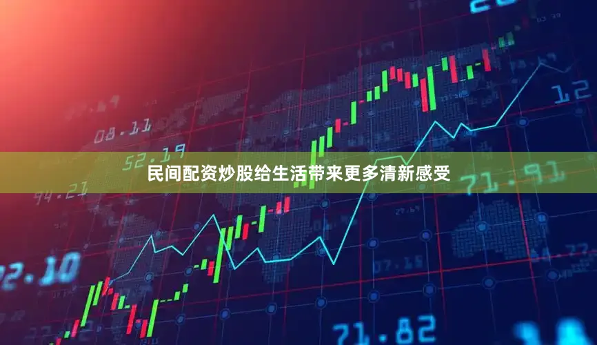 民间配资炒股给生活带来更多清新感受