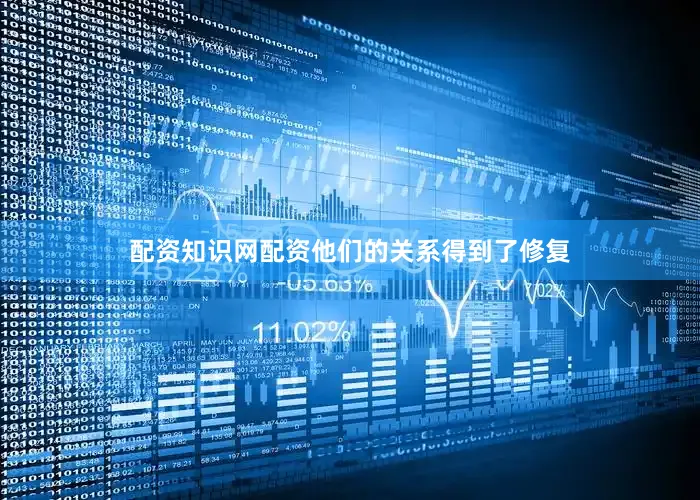 配资知识网配资他们的关系得到了修复