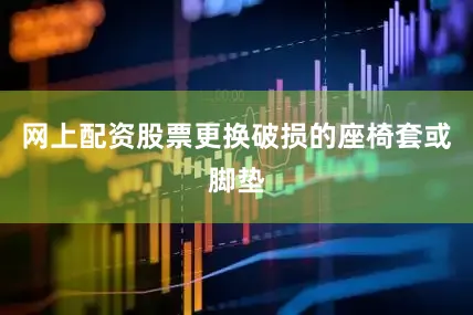 网上配资股票更换破损的座椅套或脚垫