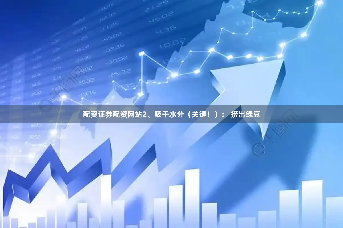 配资证券配资网站2、吸干水分（关键！）： 捞出绿豆