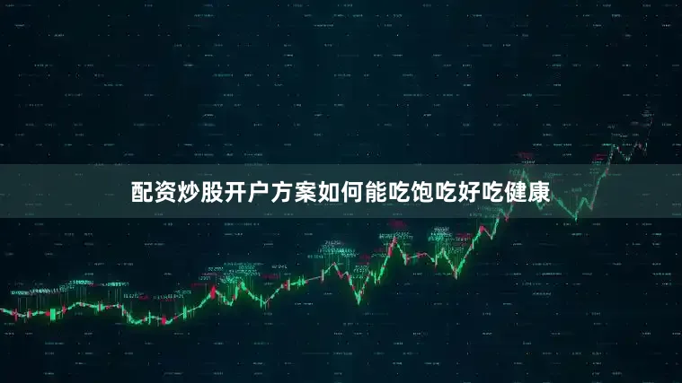 配资炒股开户方案如何能吃饱吃好吃健康