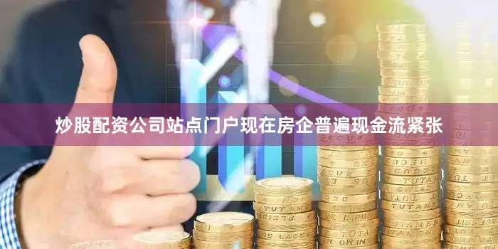 炒股配资公司站点门户现在房企普遍现金流紧张