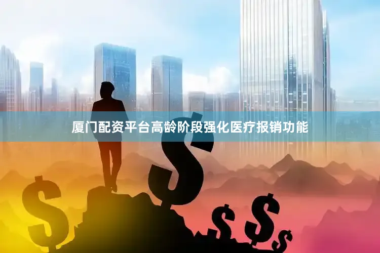 厦门配资平台高龄阶段强化医疗报销功能