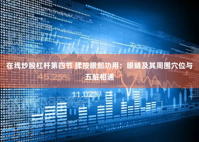 在线炒股杠杆第四节 揉按眼部功用：眼睛及其周围穴位与五脏相通