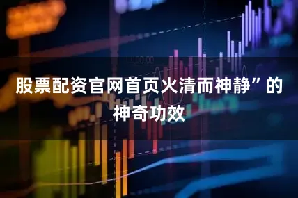 股票配资官网首页火清而神静”的神奇功效
