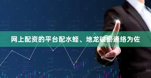 网上配资的平台配水蛭、地龙破瘀通络为佐