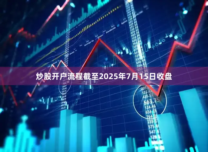 炒股开户流程截至2025年7月15日收盘