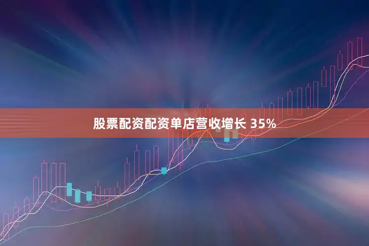 股票配资配资单店营收增长 35%