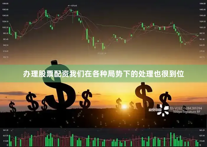 办理股票配资我们在各种局势下的处理也很到位