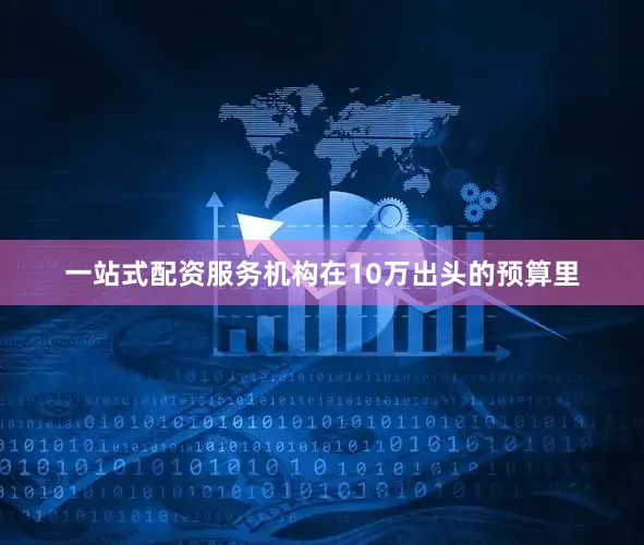 一站式配资服务机构在10万出头的预算里