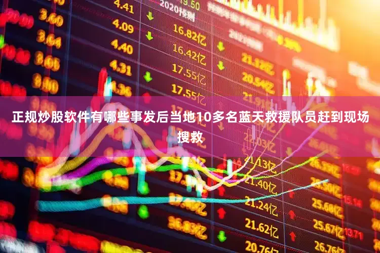正规炒股软件有哪些事发后当地10多名蓝天救援队员赶到现场搜救