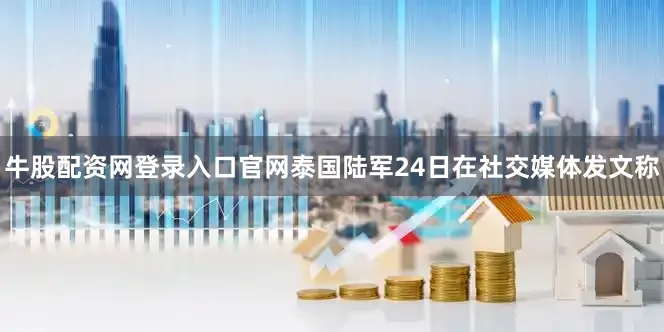 牛股配资网登录入口官网泰国陆军24日在社交媒体发文称