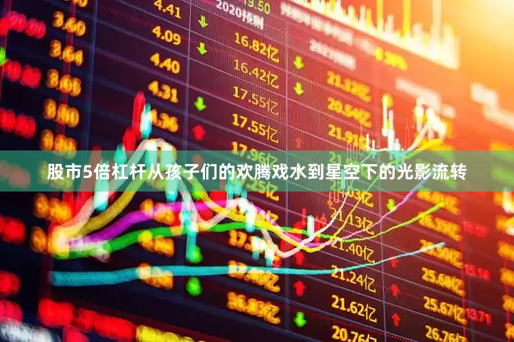 股市5倍杠杆从孩子们的欢腾戏水到星空下的光影流转
