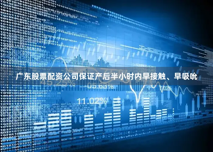 广东股票配资公司保证产后半小时内早接触、早吸吮