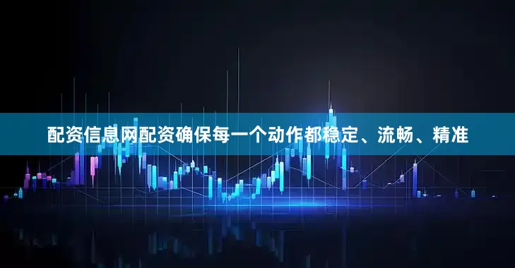 配资信息网配资确保每一个动作都稳定、流畅、精准