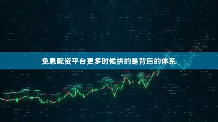 免息配资平台更多时候拼的是背后的体系