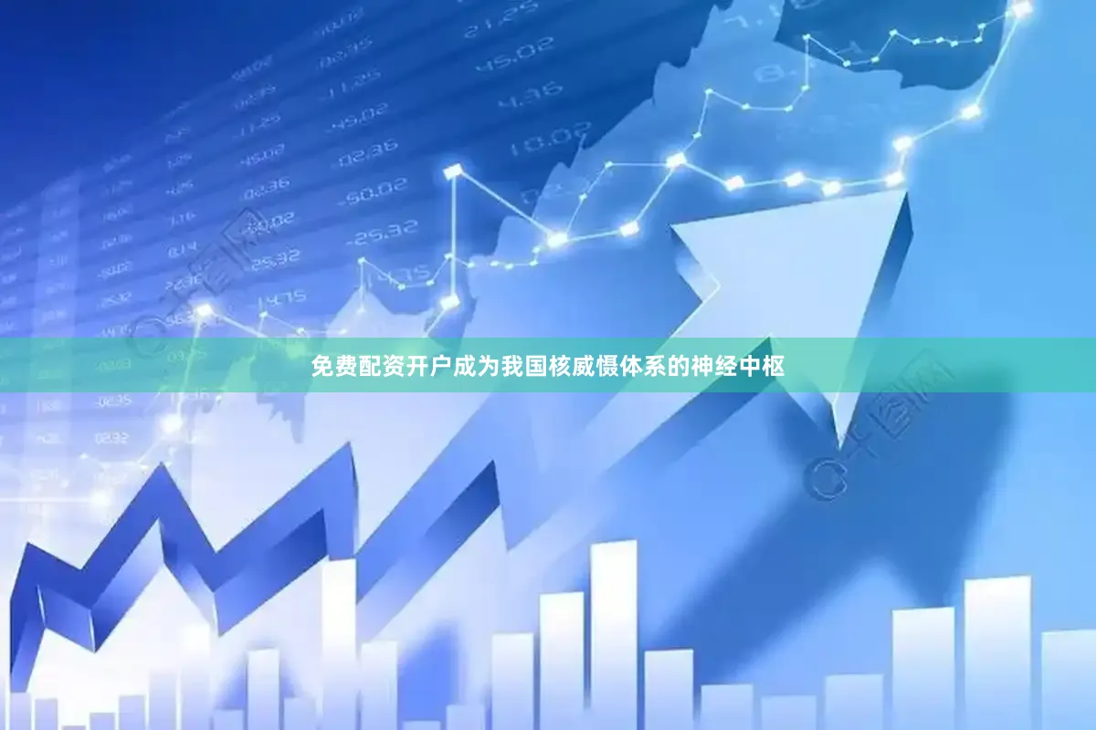 免费配资开户成为我国核威慑体系的神经中枢