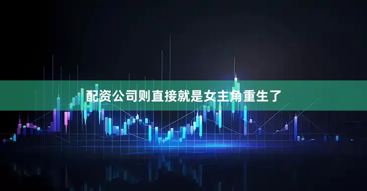 配资公司则直接就是女主角重生了