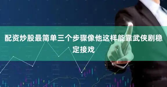 配资炒股最简单三个步骤像他这样能靠武侠剧稳定接戏