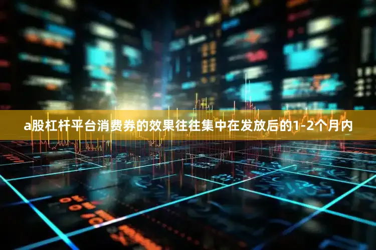 a股杠杆平台消费券的效果往往集中在发放后的1-2个月内